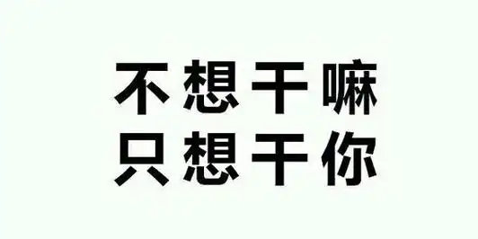 不想干嘛,只想干你-鬼知道我有多想你_文字表情_污_撩妹撩汉表情